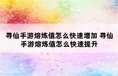 寻仙手游熔炼值怎么快速增加 寻仙手游熔炼值怎么快速提升